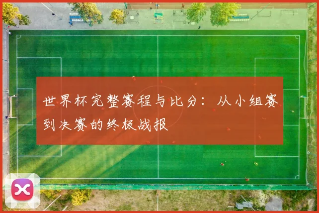 世界杯完整赛程与比分：从小组赛到决赛的终极战报
