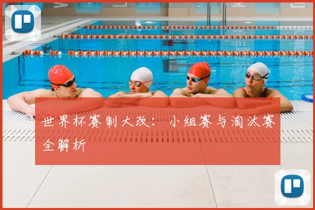 世界杯赛制大改：小组赛与淘汰赛全解析