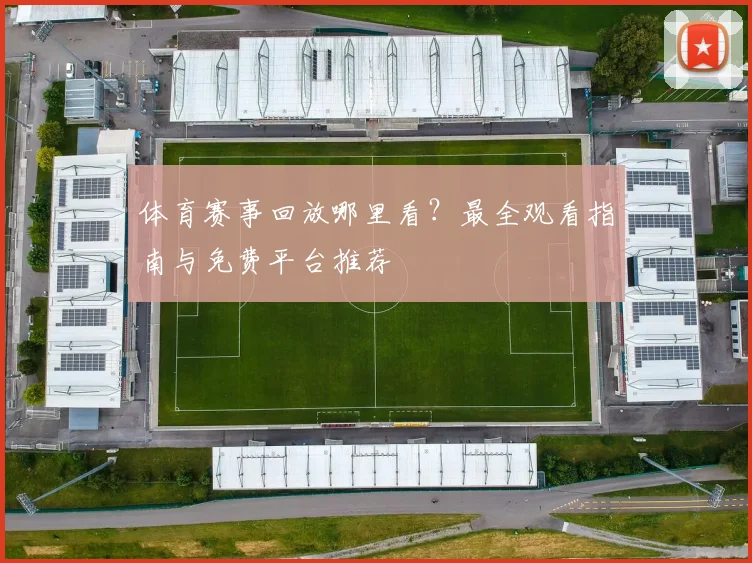 体育赛事回放哪里看？最全观看指南与免费平台推荐