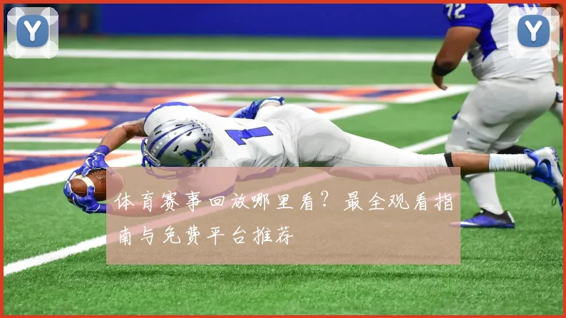 体育赛事回放哪里看？最全观看指南与免费平台推荐