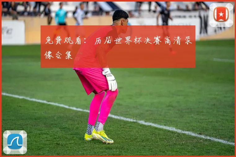 免费观看：历届世界杯决赛高清录像合集