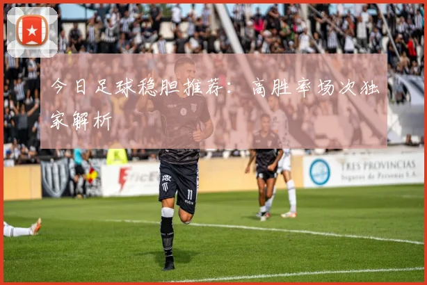 今日足球稳胆推荐：高胜率场次独家解析