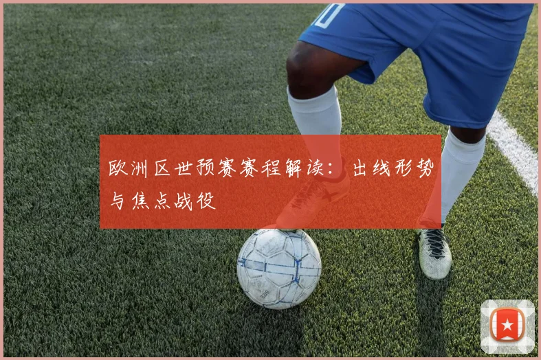 欧洲区世预赛赛程解读：出线形势与焦点战役