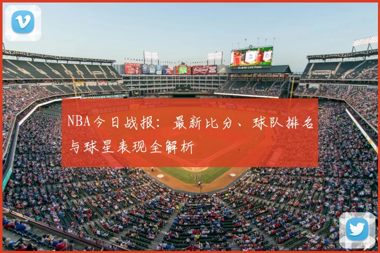 NBA今日战报：最新比分、球队排名与球星表现全解析