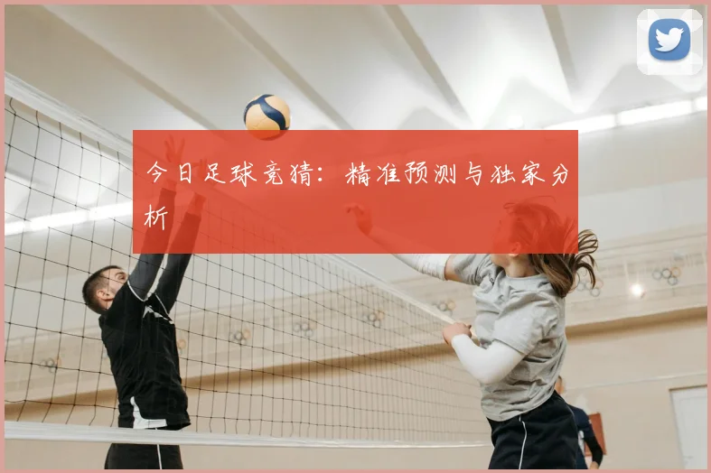 今日足球竞猜：精准预测与独家分析