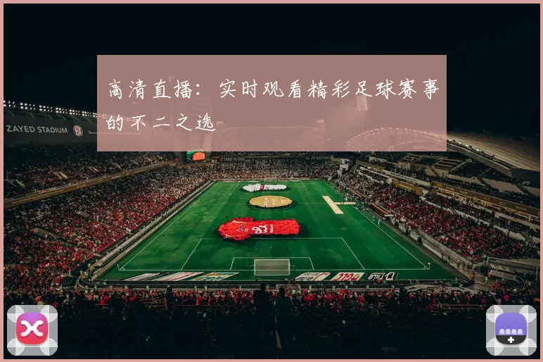 高清直播：实时观看精彩足球赛事的不二之选