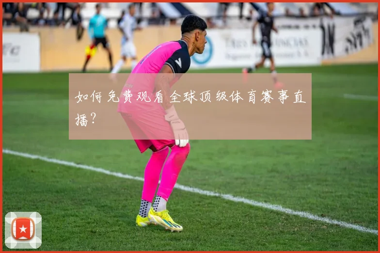 如何免费观看全球顶级体育赛事直播？